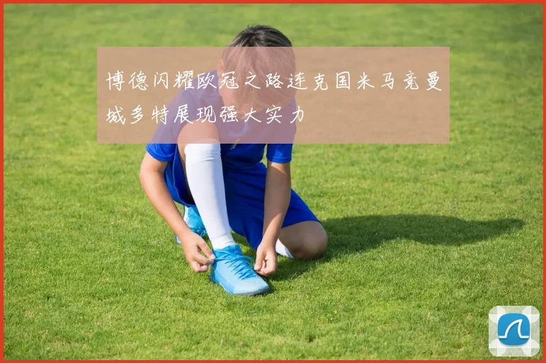 博德闪耀欧冠之路连克国米马竞曼城多特展现强大实力