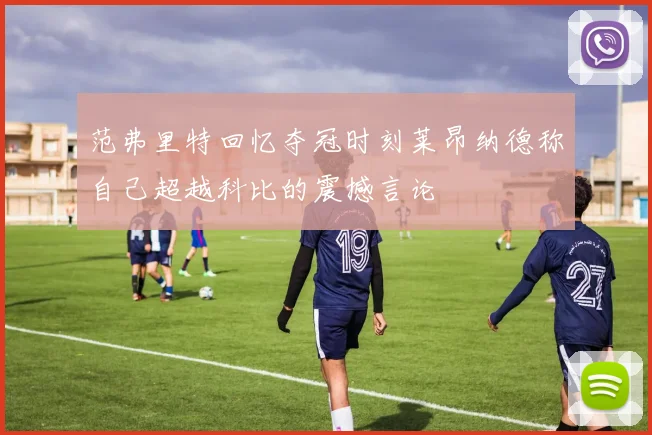 范弗里特回忆夺冠时刻莱昂纳德称自己超越科比的震撼言论