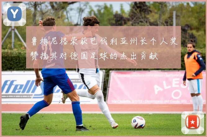 鲁梅尼格荣获巴伐利亚州长个人奖赞扬其对德国足球的杰出贡献