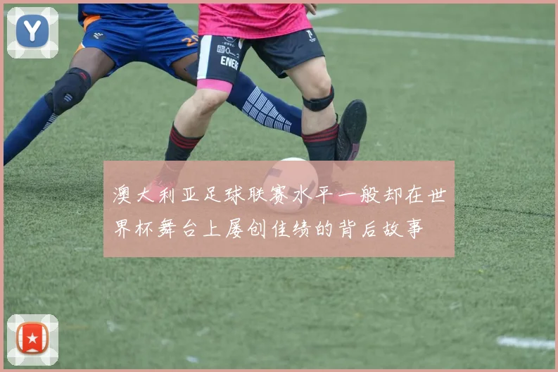 澳大利亚足球联赛水平一般却在世界杯舞台上屡创佳绩的背后故事