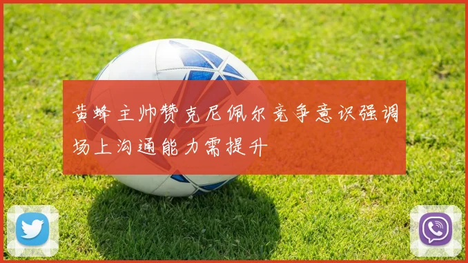 黄蜂主帅赞克尼佩尔竞争意识强调场上沟通能力需提升