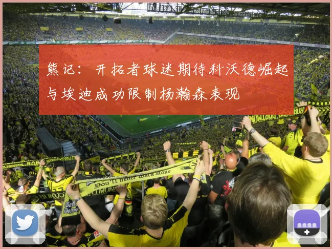 熊记：开拓者球迷期待科沃德崛起与埃迪成功限制杨瀚森表现
