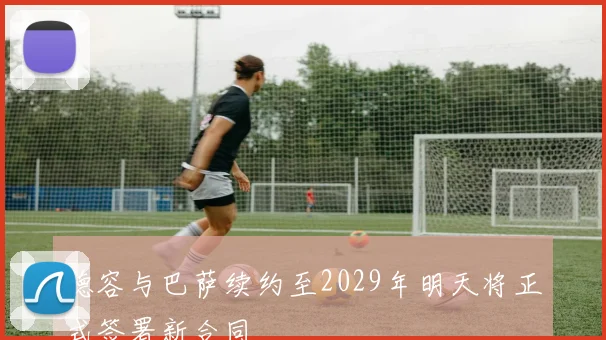 德容与巴萨续约至2029年明天将正式签署新合同