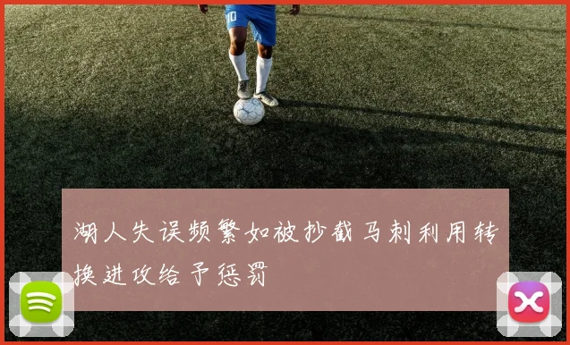 湖人失误频繁如被抄截马刺利用转换进攻给予惩罚