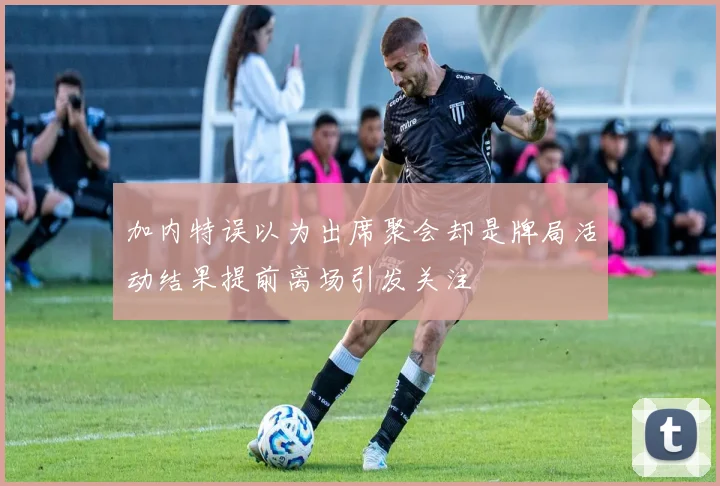 加内特误以为出席聚会却是牌局活动结果提前离场引发关注