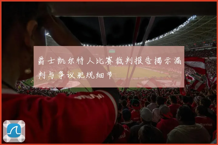 爵士凯尔特人比赛裁判报告揭示漏判与争议犯规细节