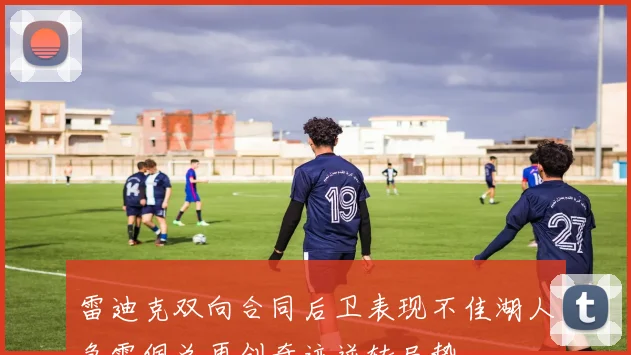 雷迪克双向合同后卫表现不佳湖人急需佩总再创奇迹逆转局势