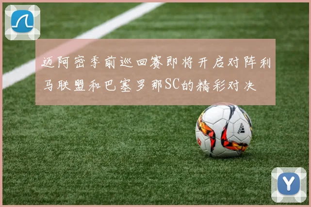 迈阿密季前巡回赛即将开启对阵利马联盟和巴塞罗那SC的精彩对决