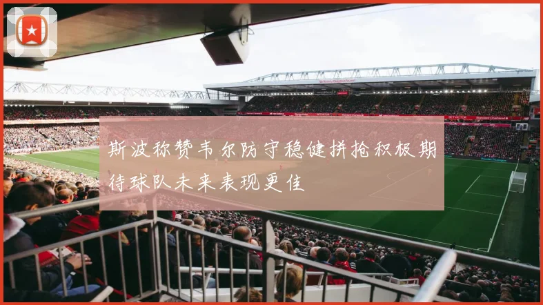 斯波称赞韦尔防守稳健拼抢积极期待球队未来表现更佳