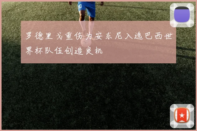 罗德里戈重伤为安东尼入选巴西世界杯队伍创造良机
