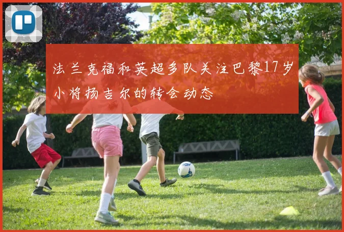 法兰克福和英超多队关注巴黎17岁小将扬吉尔的转会动态