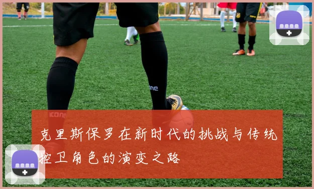 克里斯保罗在新时代的挑战与传统控卫角色的演变之路