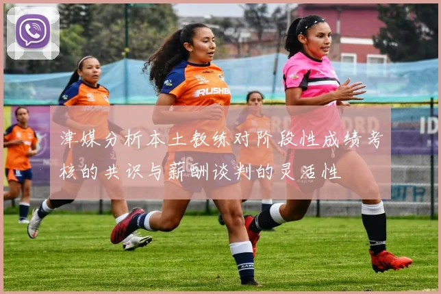 津媒分析本土教练对阶段性成绩考核的共识与薪酬谈判的灵活性