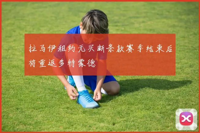 拉马伊租约无买断条款赛季结束后将重返多特蒙德