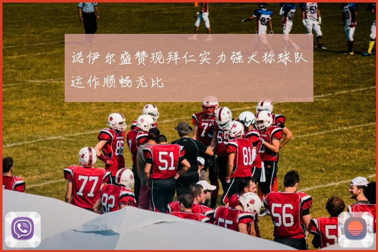 诺伊尔盛赞现拜仁实力强大称球队运作顺畅无比
