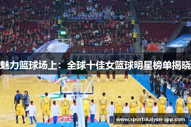 魅力篮球场上：全球十佳女篮球明星榜单揭晓