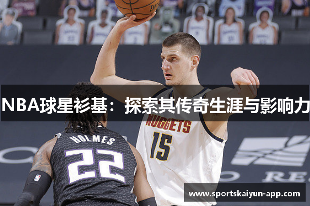 NBA球星衫基：探索其传奇生涯与影响力