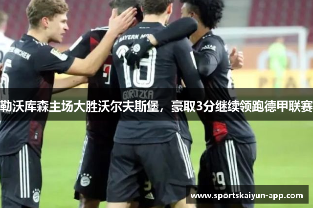 勒沃库森主场大胜沃尔夫斯堡，豪取3分继续领跑德甲联赛