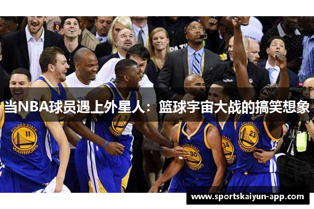当NBA球员遇上外星人：篮球宇宙大战的搞笑想象