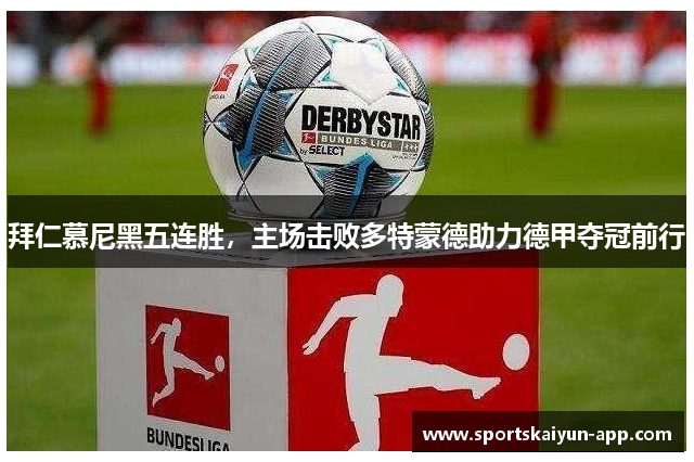 拜仁慕尼黑五连胜，主场击败多特蒙德助力德甲夺冠前行