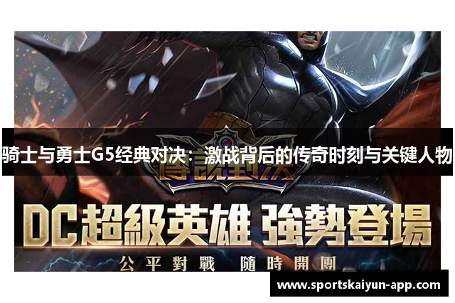 骑士与勇士G5经典对决：激战背后的传奇时刻与关键人物