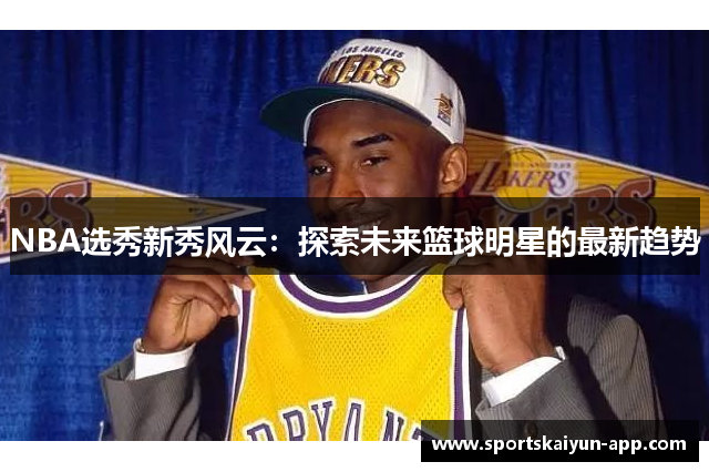 NBA选秀新秀风云：探索未来篮球明星的最新趋势