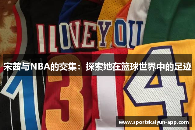 宋茜与NBA的交集：探索她在篮球世界中的足迹