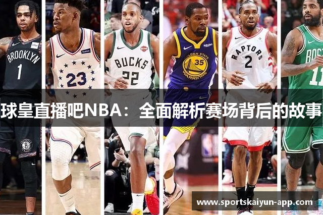 球皇直播吧NBA：全面解析赛场背后的故事