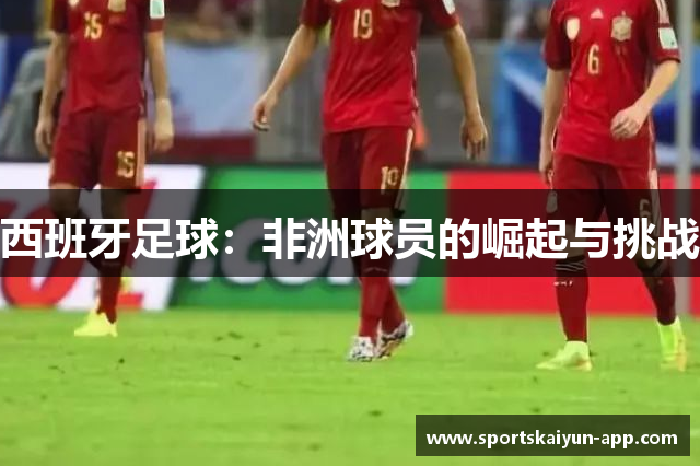 西班牙足球：非洲球员的崛起与挑战