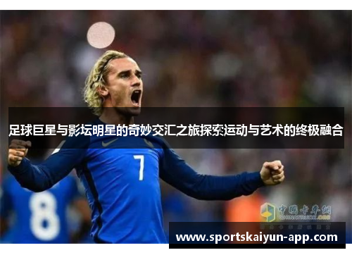 足球巨星与影坛明星的奇妙交汇之旅探索运动与艺术的终极融合
