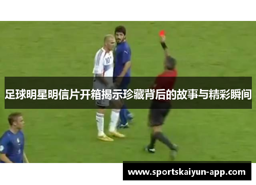 足球明星明信片开箱揭示珍藏背后的故事与精彩瞬间