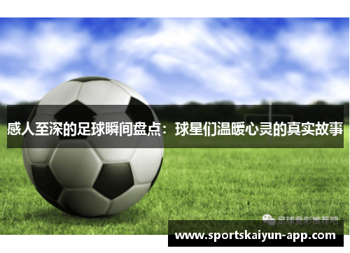 感人至深的足球瞬间盘点：球星们温暖心灵的真实故事