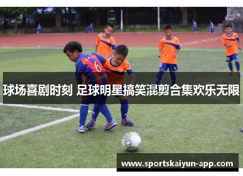 球场喜剧时刻 足球明星搞笑混剪合集欢乐无限