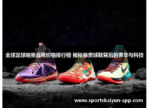 全球足球明星战靴价格排行榜 揭秘最贵球鞋背后的奢华与科技