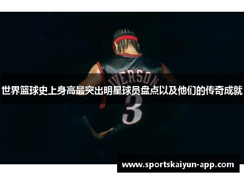 世界篮球史上身高最突出明星球员盘点以及他们的传奇成就