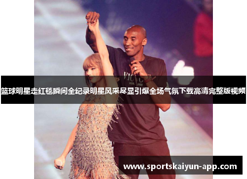 篮球明星走红毯瞬间全纪录明星风采尽显引爆全场气氛下载高清完整版视频