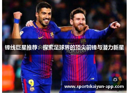 锋线巨星推荐：探索足球界的顶尖前锋与潜力新星
