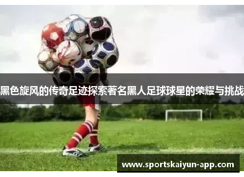 黑色旋风的传奇足迹探索著名黑人足球球星的荣耀与挑战