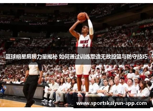 篮球明星肩膀力量揭秘 如何通过训练塑造无敌投篮与防守技巧