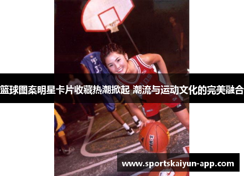 篮球图案明星卡片收藏热潮掀起 潮流与运动文化的完美融合