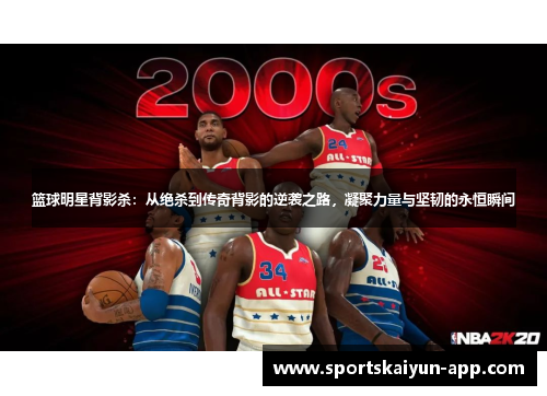 篮球明星背影杀：从绝杀到传奇背影的逆袭之路，凝聚力量与坚韧的永恒瞬间