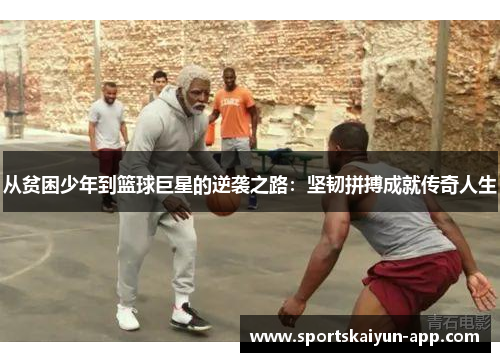 从贫困少年到篮球巨星的逆袭之路：坚韧拼搏成就传奇人生